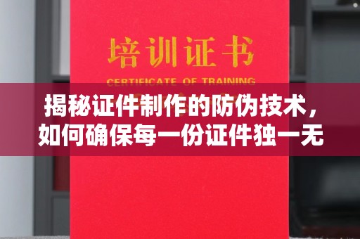 萝北揭秘证件制作的防伪技术，如何确保每一份证件独一无二